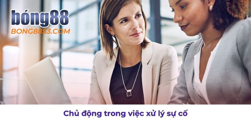 Luôn chủ động trong việc xử lý các sự cố phát sinh