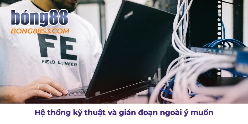 Các sự cố kỹ thuật và gián đoạn không mong muốn sẽ được miễn trừ trách nhiệm