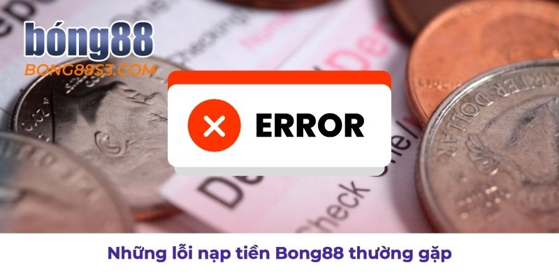 Những lỗi thường gặp khi nạp tiền bong88